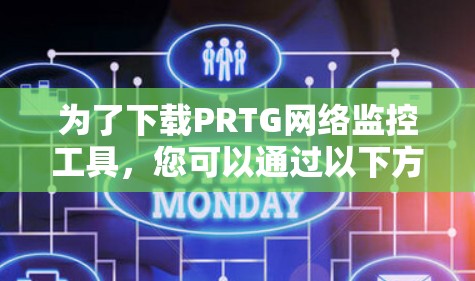 为了下载PRTG网络监控工具，您可以通过以下方式获取下载链接
