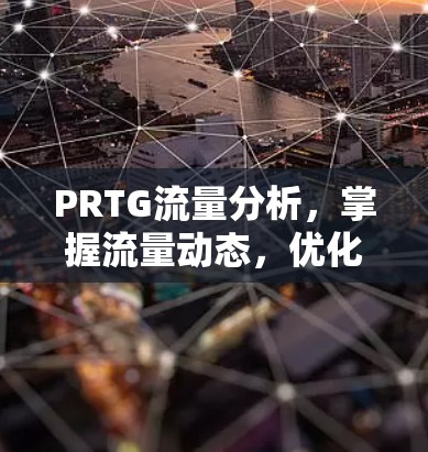 PRTG流量分析,掌握流量动态,优化网络性能 PRTG流量分析,掌握流量动态,优化网络性能