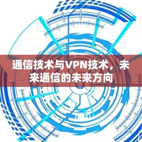 通信技术与VPN技术，未来通信的未来方向