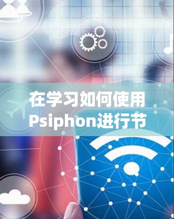在学习如何使用Psiphon进行节点连接测试时，我们可以总结出以下步骤和方法，帮助设计人员高效地进行测试