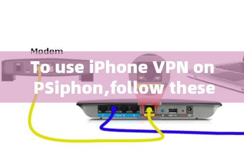 To use iPhone VPN on PSiphon,follow these organized steps: