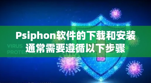 Psiphon软件的下载和安装通常需要遵循以下步骤