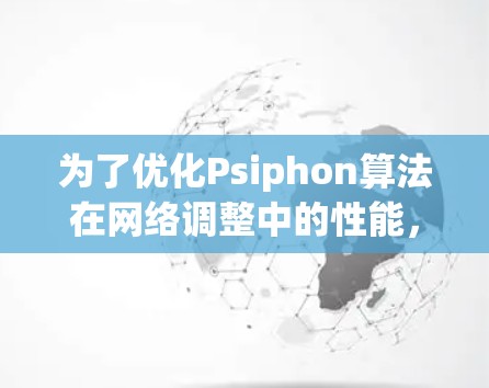 为了优化Psiphon算法在网络调整中的性能,可以从以下几个方面进行改进 为了优化Psiphon算法在网络调整中的性能,可以从以下几个方面进行改进