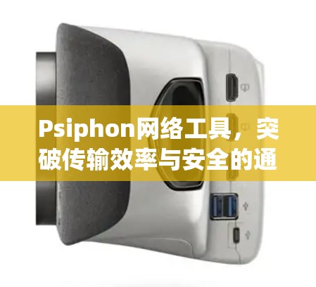 Psiphon网络工具，突破传输效率与安全的通信革新