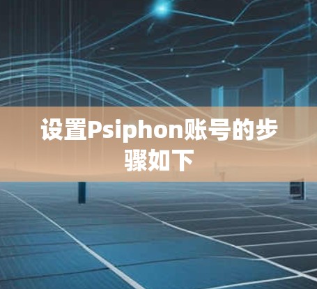 设置Psiphon账号的步骤如下