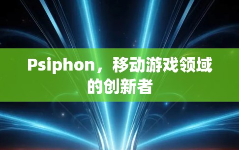 Psiphon，移动游戏领域的创新者
