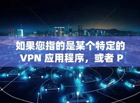 如果您指的是某个特定的 VPN 应用程序，或者 PureVPN 有其他含义，请提供更多信息以便进一步解答