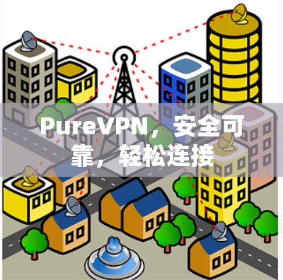 PureVPN，安全可靠，轻松连接