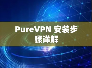 PureVPN 安装步骤详解