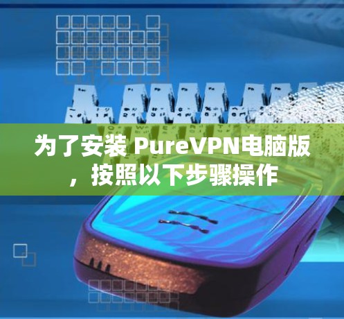 为了安装 PureVPN电脑版，按照以下步骤操作