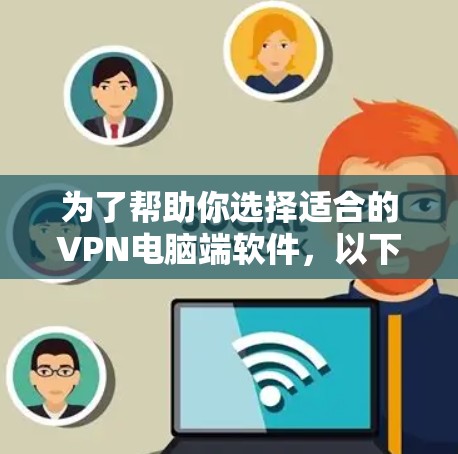 为了帮助你选择适合的VPN电脑端软件，以下是详细的建议