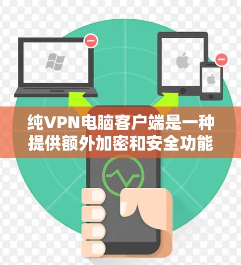 纯VPN电脑客户端是一种提供额外加密和安全功能的VPN软件，专为用户设计以保障数据安全。以下是对纯VPN客户端的详细总结