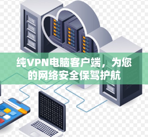 纯VPN电脑客户端,为您的网络安全保驾护航 纯VPN电脑客户端,为您的网络安全保驾护航