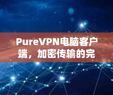 PureVPN电脑客户端，加密传输的完美选择