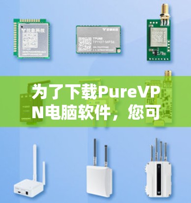 为了下载PureVPN电脑软件，您可以按照以下步骤操作