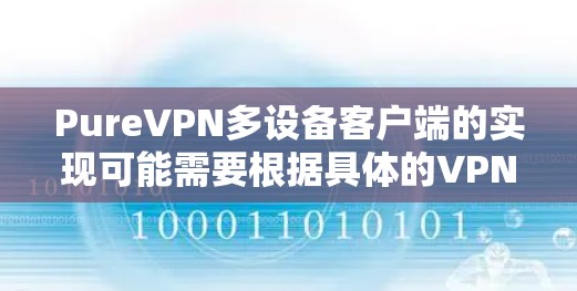 PureVPN多设备客户端的实现可能需要根据具体的VPN应用来调整。以下是一些常见的步骤和注意事项