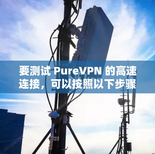 要测试 PureVPN 的高速连接，可以按照以下步骤进行