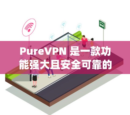 PureVPN 是一款功能强大且安全可靠的VPN软件，适合需要high speed和high security的用户。以下是其详细的功能介绍