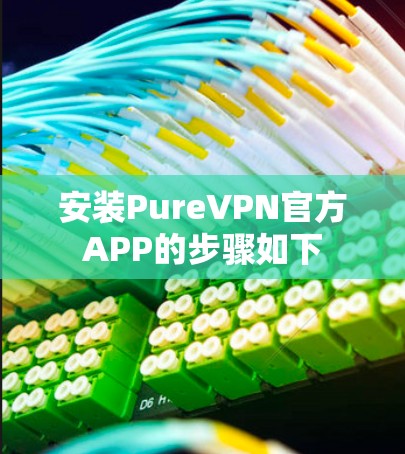 安装PureVPN官方APP的步骤如下