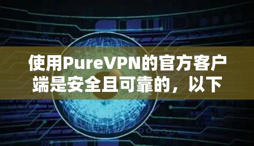 使用PureVPN的官方客户端是安全且可靠的，以下是获取和使用的方法