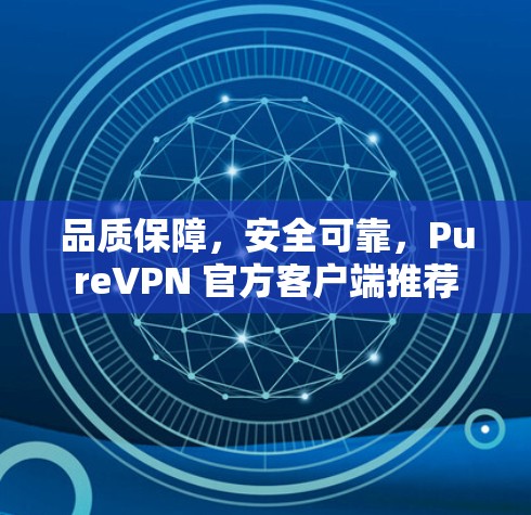 品质保障，安全可靠，PureVPN 官方客户端推荐
