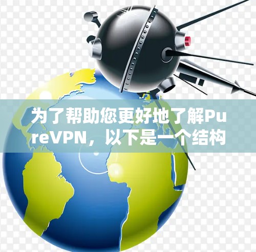 为了帮助您更好地了解PureVPN，以下是一个结构化的总结，涵盖其功能、配置、隐私保护、支持的设备类型以及更新状态