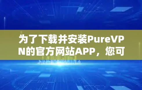 为了下载并安装PureVPN的官方网站APP，您可以按照以下步骤进行