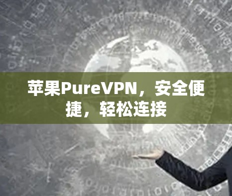 苹果PureVPN，安全便捷，轻松连接