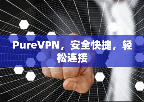 PureVPN，安全快捷，轻松连接