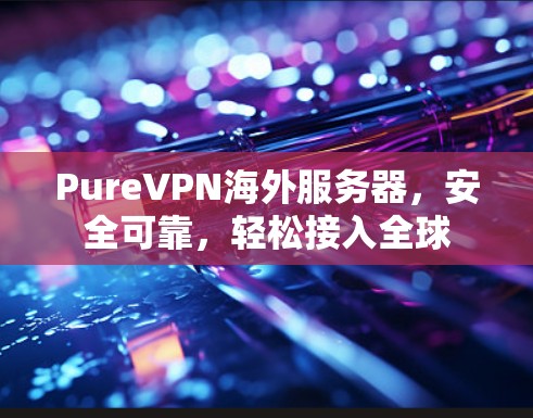 PureVPN海外服务器，安全可靠，轻松接入全球
