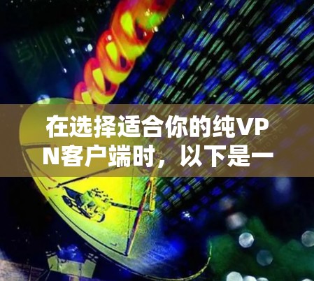 在选择适合你的纯VPN客户端时，以下是一个结构化的推荐和比较指南