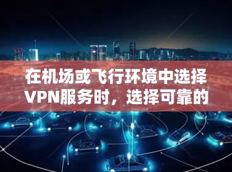 在机场或飞行环境中选择VPN服务时，选择可靠的 VPN 端点和高速VPN线路是非常重要的。以下是一些推荐的 VPN 端点和高速VPN线路，供您参考
