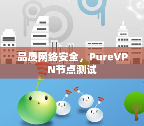 品质网络安全，PureVPN节点测试