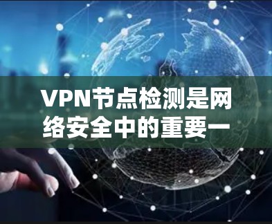 VPN节点检测是网络安全中的重要一环，用于监控和评估VPN节点的健康状况，以确保其安全。以下是对VPN节点检测的一步步指南