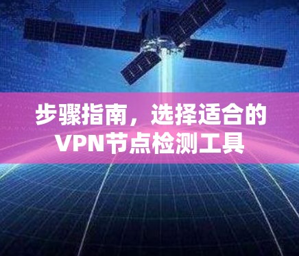 步骤指南，选择适合的VPN节点检测工具