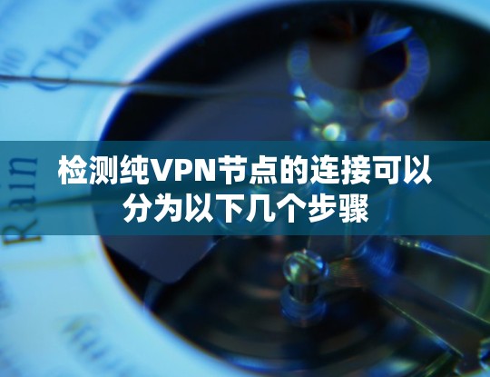 检测纯VPN节点的连接可以分为以下几个步骤 检测纯VPN节点的连接可以分为以下几个步骤