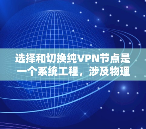 选择和切换纯VPN节点是一个系统工程，涉及物理网络、设备架构、协议选择等多个方面。以下是一个结构化的指南，帮助您高效完成节点切换