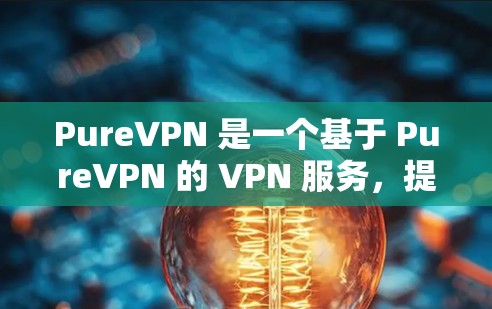 PureVPN 是一个基于 PureVPN 的 VPN 服务，提供多种VPN类型和功能。以下是对其使用体验的详细评测