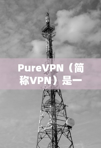 PureVPN(简称VPN)是一款提供VPN服务的客户端工具,支持IP地址、网页和手机应用。以下是提供 PureVPN 下载的步骤和链接 PureVPN(简称VPN)是一款提供VPN服务的客户端工具,支持IP地址、网页和手机应用。以下是提供 PureVPN 下载的步骤和链接