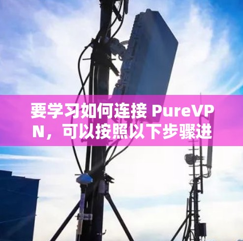 要学习如何连接 PureVPN，可以按照以下步骤进行