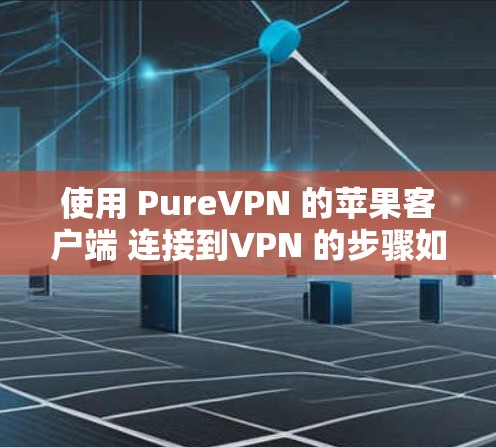 使用 PureVPN 的苹果客户端 连接到VPN 的步骤如下
