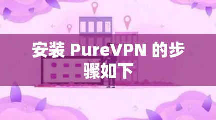 安装 PureVPN 的步骤如下