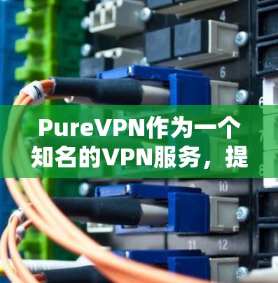 PureVPN作为一个知名的VPN服务，提供了一定的速度测试数据。以下是关于 PureVPN 的速度测试和对比分析