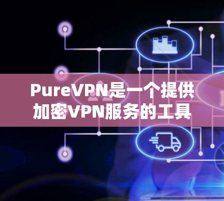 PureVPN是一个提供加密VPN服务的工具，适用于商业和需要安全性的场景。以下是其详细介绍