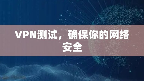 VPN测试，确保你的网络安全