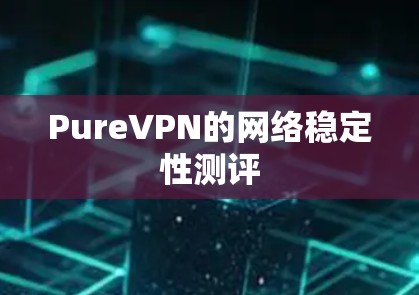 PureVPN的网络稳定性测评
