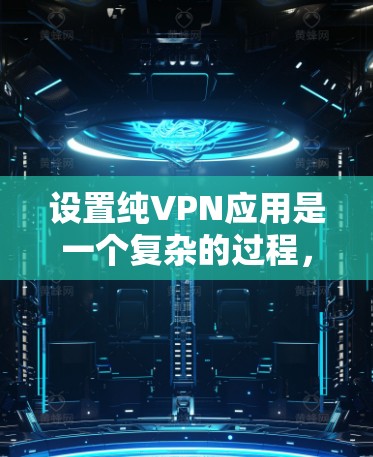 设置纯VPN应用是一个复杂的过程，但可以通过以下步骤进行。以下是详细的指南，帮助你正确设置纯VPN应用