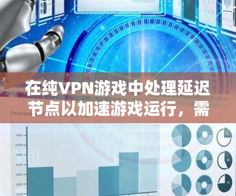 在纯VPN游戏中处理延迟节点以加速游戏运行，需要综合考虑多个因素，包括游戏配置、缓存管理、延迟处理和服务器连接。以下是一些详细的步骤和方法，帮助您在纯VPN游戏中优化性能