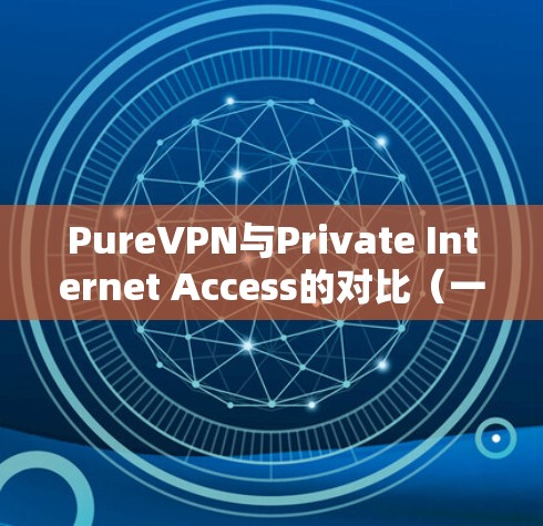 PureVPN与Private Internet Access的对比（一）