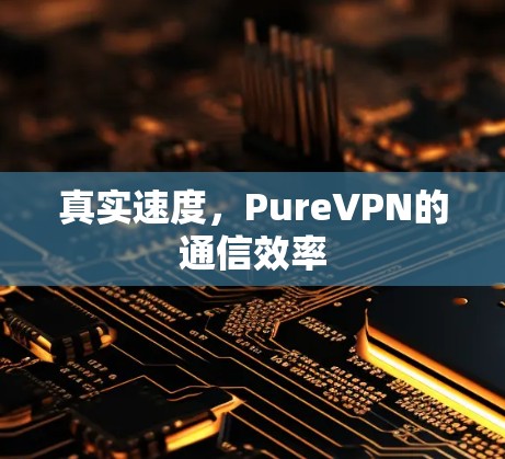 真实速度，PureVPN的通信效率